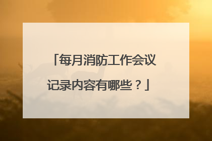 每月消防工作会议记录内容有哪些？
