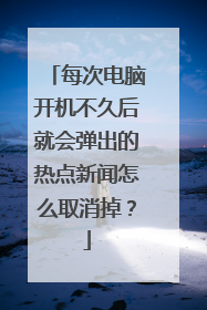 每次电脑开机不久后就会弹出的热点新闻怎么取消掉？