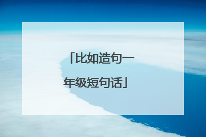 比如造句一年级短句话