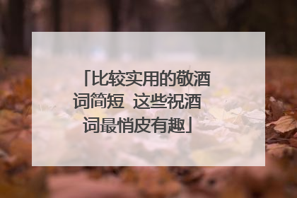 比较实用的敬酒词简短 这些祝酒词最悄皮有趣