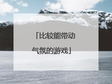 比较能带动气氛的游戏