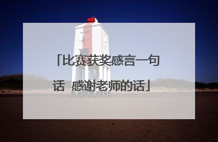 比赛获奖感言一句话 感谢老师的话