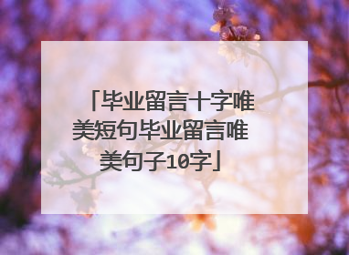 毕业留言十字唯美短句毕业留言唯美句子10字