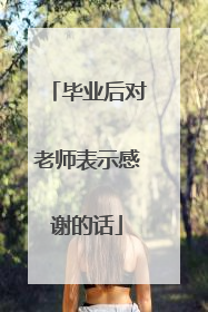 毕业后对老师表示感谢的话