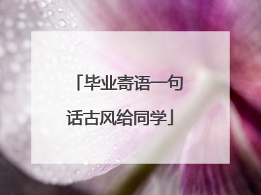 毕业寄语一句话古风给同学