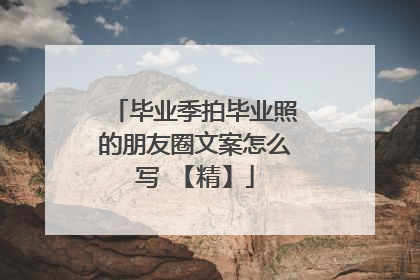 毕业季拍毕业照的朋友圈文案怎么写 【精】