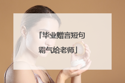 毕业赠言短句霸气给老师