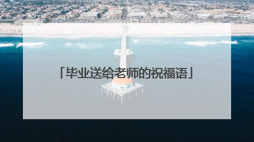 毕业送给老师的祝福语