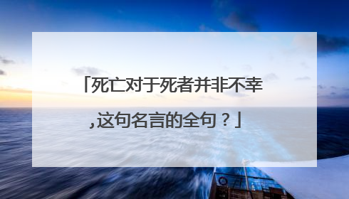 死亡对于死者并非不幸,这句名言的全句？