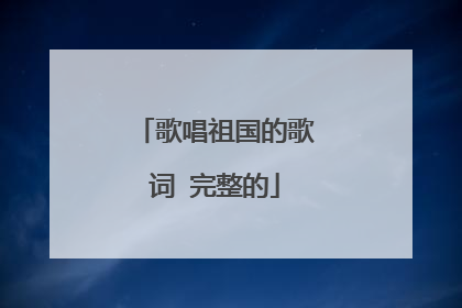 歌唱祖国的歌词 完整的