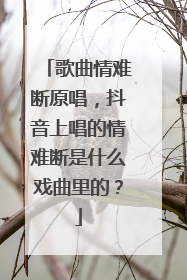 歌曲情难断原唱，抖音上唱的情难断是什么戏曲里的？