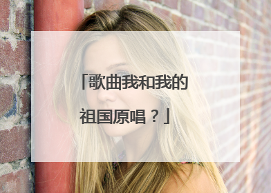 歌曲我和我的祖国原唱？
