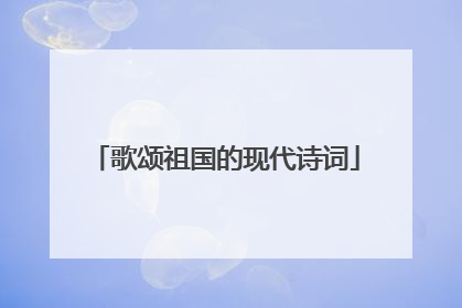 歌颂祖国的现代诗词