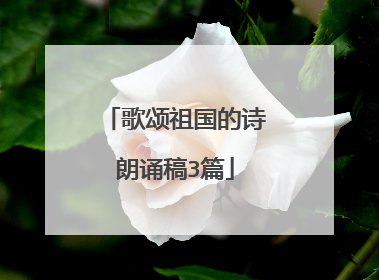 歌颂祖国的诗朗诵稿3篇