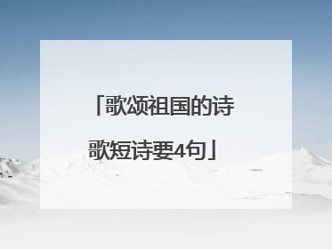 歌颂祖国的诗歌短诗要4句