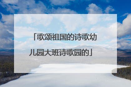歌颂祖国的诗歌幼儿园大班诗歌园的