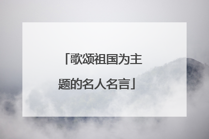 歌颂祖国为主题的名人名言