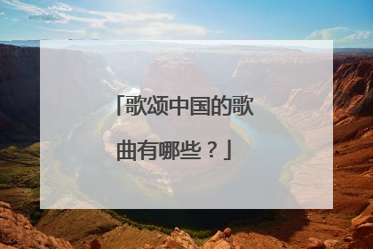 歌颂中国的歌曲有哪些？