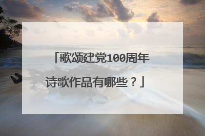 歌颂建党100周年诗歌作品有哪些？
