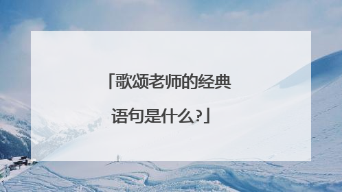 歌颂老师的经典语句是什么?