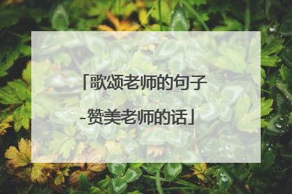 歌颂老师的句子-赞美老师的话