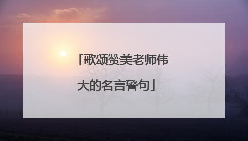 歌颂赞美老师伟大的名言警句