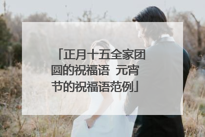 正月十五全家团圆的祝福语 元宵节的祝福语范例