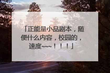 正能量小品剧本，随便什么内容，校园的，速度~~~！！！