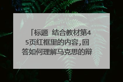 标题 结合教材第45页红框里的内容,回答如何理解马克思的辩证法与黑格尔的辩证