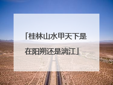 桂林山水甲天下是在阳朔还是漓江