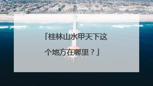 桂林山水甲天下这个地方在哪里？