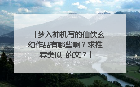 梦入神机写的仙侠玄幻作品有哪些啊？求推荐类似 的文？