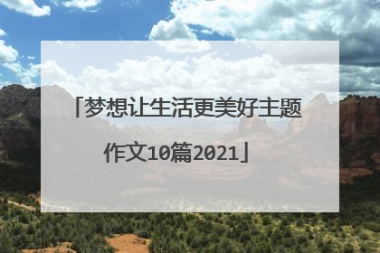 梦想让生活更美好主题作文10篇2021
