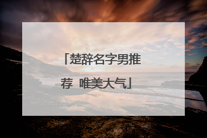 楚辞名字男推荐 唯美大气