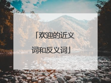 欢迎的近义词和反义词