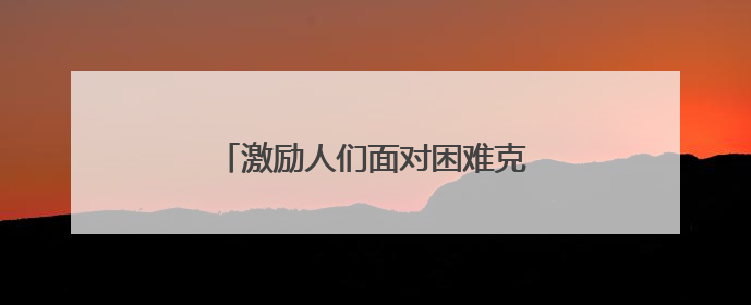 激励人们面对困难克服困难的名言警句