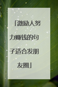 激励人努力赚钱的句子适合发朋友圈