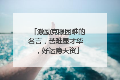 激励克服困难的名言,苦难显才华,好运隐天资