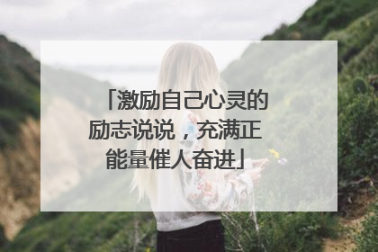 激励自己心灵的励志说说，充满正能量催人奋进