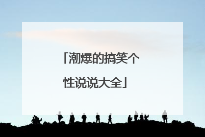 潮爆的搞笑个性说说大全