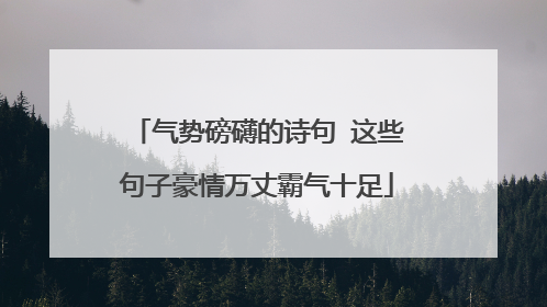 气势磅礴的诗句 这些句子豪情万丈霸气十足