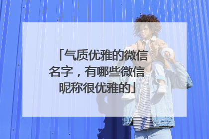气质优雅的微信名字，有哪些微信昵称很优雅的