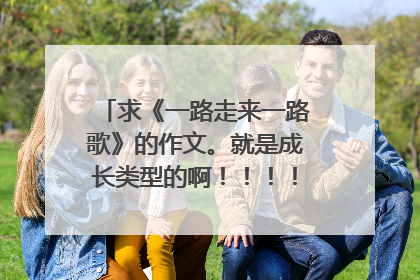 求《一路走来一路歌》的作文。就是成长类型的啊！！！！急！！！！！