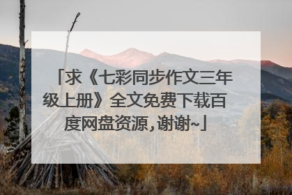 求《七彩同步作文三年级上册》全文免费下载百度网盘资源,谢谢~