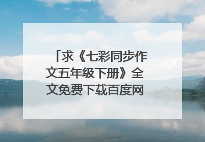 求《七彩同步作文五年级下册》全文免费下载百度网盘资源,谢谢~