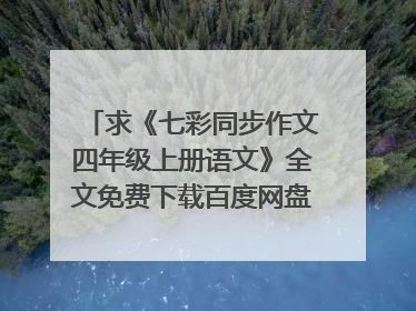 求《七彩同步作文四年级上册语文》全文免费下载百度网盘资源,谢谢~