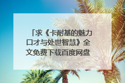 求《卡耐基的魅力口才与处世智慧》全文免费下载百度网盘资源,谢谢~