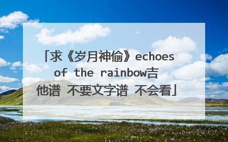 求《岁月神偷》echoes of the rainbow吉他谱 不要文字谱 不会看