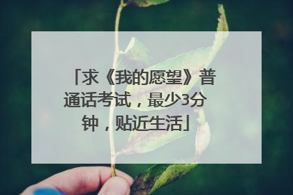 求《我的愿望》普通话考试，最少3分钟，贴近生活