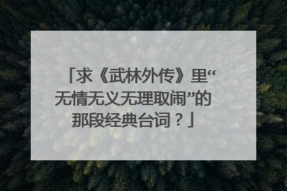 求《武林外传》里“无情无义无理取闹”的那段经典台词？